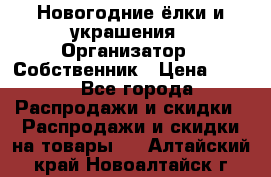 Новогодние ёлки и украшения › Организатор ­ Собственник › Цена ­ 300 - Все города Распродажи и скидки » Распродажи и скидки на товары   . Алтайский край,Новоалтайск г.